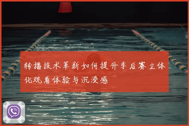 转播技术革新如何提升季后赛立体化观看体验与沉浸感