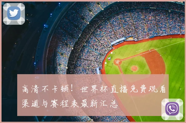 高清不卡顿！世界杯直播免费观看渠道与赛程表最新汇总