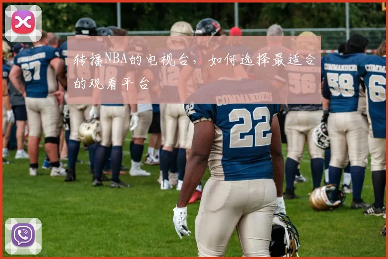 转播NBA的电视台，如何选择最适合的观看平台