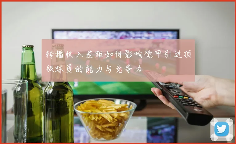 转播收入差距如何影响德甲引进顶级球员的能力与竞争力