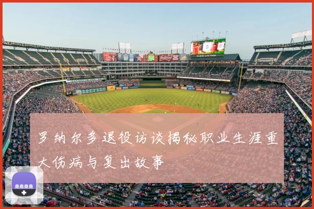 罗纳尔多退役访谈揭秘职业生涯重大伤病与复出故事