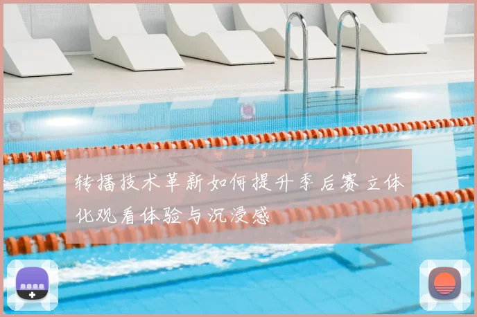 转播技术革新如何提升季后赛立体化观看体验与沉浸感